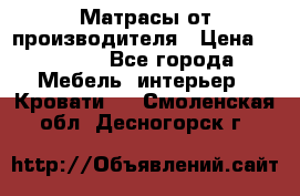 Матрасы от производителя › Цена ­ 4 250 - Все города Мебель, интерьер » Кровати   . Смоленская обл.,Десногорск г.